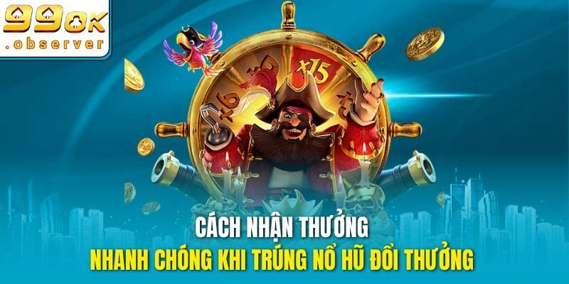Cách nhận thưởng nhanh chóng khi trúng nổ hũ đổi thưởng