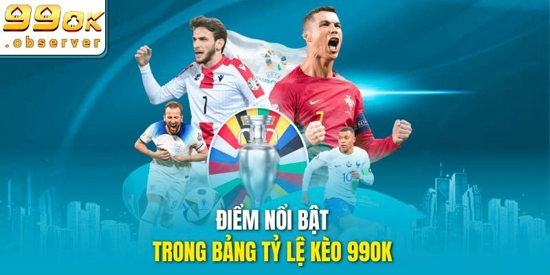 Điểm nổi bật trong bảng tỷ lệ kèo 99ok