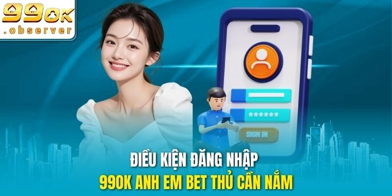 Điều kiện đăng nhập 99ok anh em bet thủ cần nắm