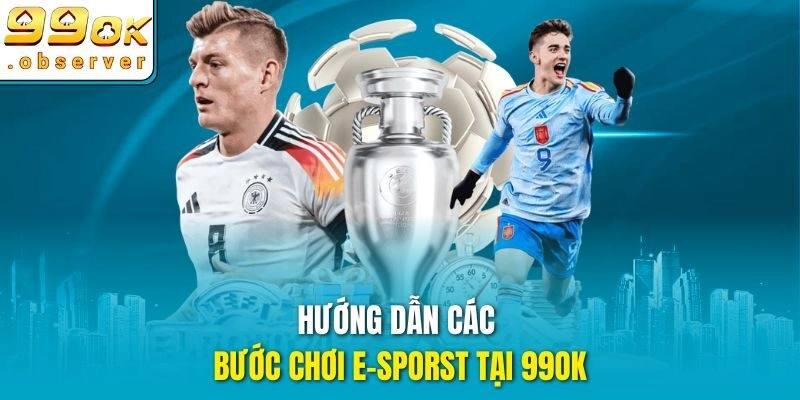 Hướng dẫn các bước chơi E-sporst tại 99ok