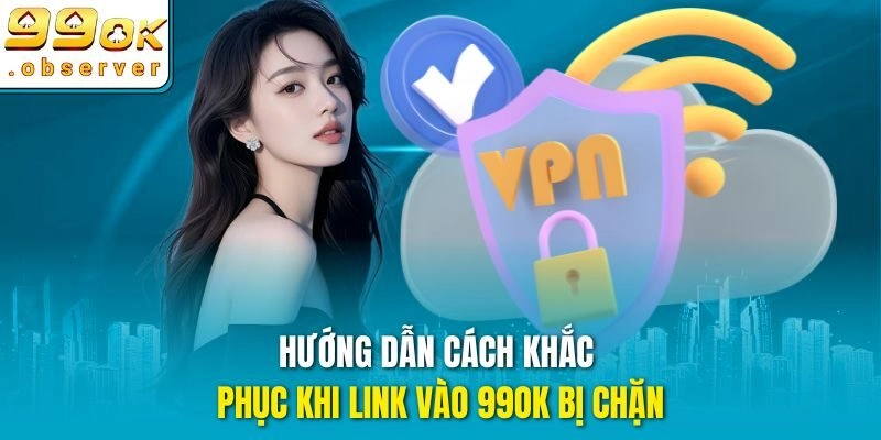 Hướng dẫn cách khắc phục khi link vào 99ok bị chặn