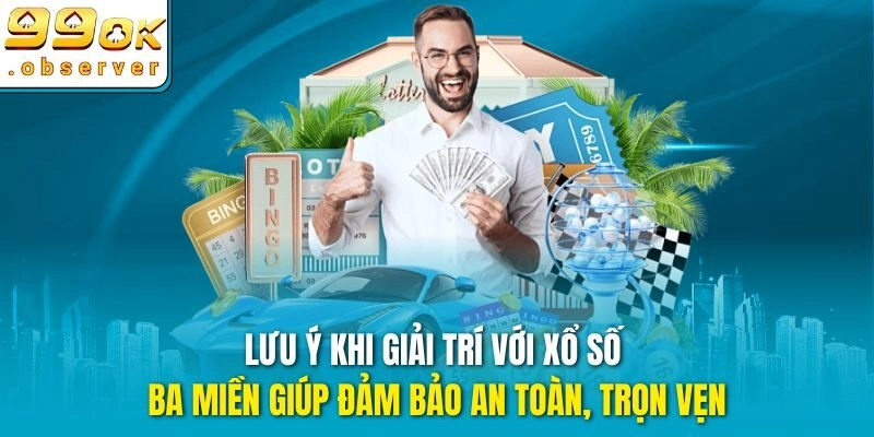 Xổ số ba miền - lưu ý giúp đảm bảo an toàn, trọn vẹn