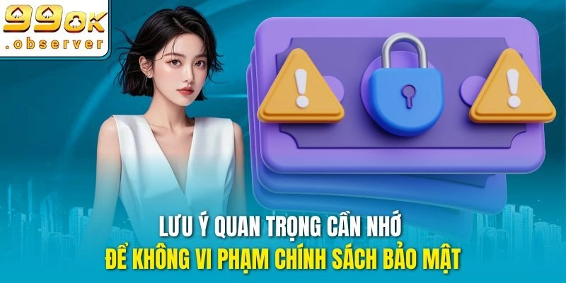 Lưu ý quan trọng cần nhớ để không vi phạm Chính sách bảo mật