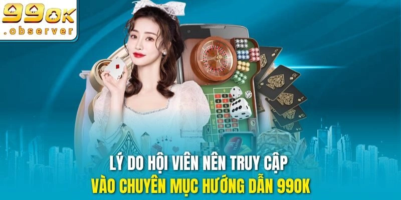 Lý do hội viên nên truy cập vào chuyên mục hướng dẫn 99ok