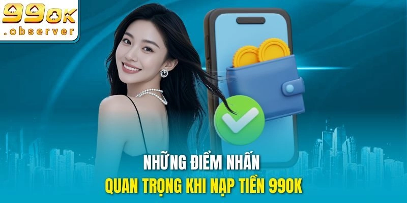 Những điểm nhấn quan trọng khi nạp tiền 99ok