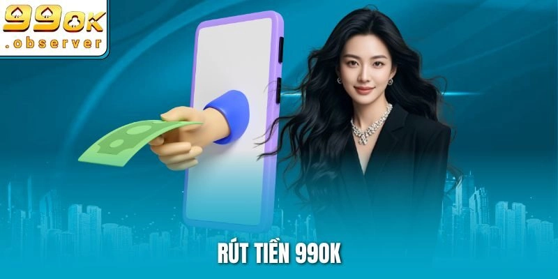 Hướng Dẫn Các Bước Rút Tiền 99ok Thành Công Trong Tích Tắc