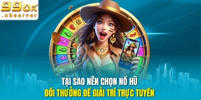 Tại sao nên chọn nổ hũ đổi thưởng để giải trí trực tuyến